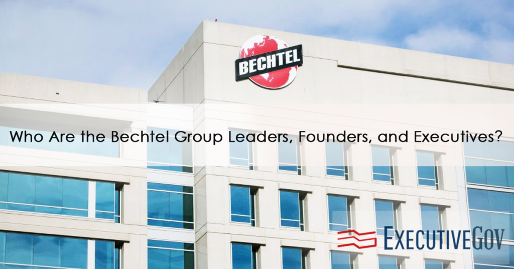 Who Are the Bechtel Group Leaders, Founders, and Executives?